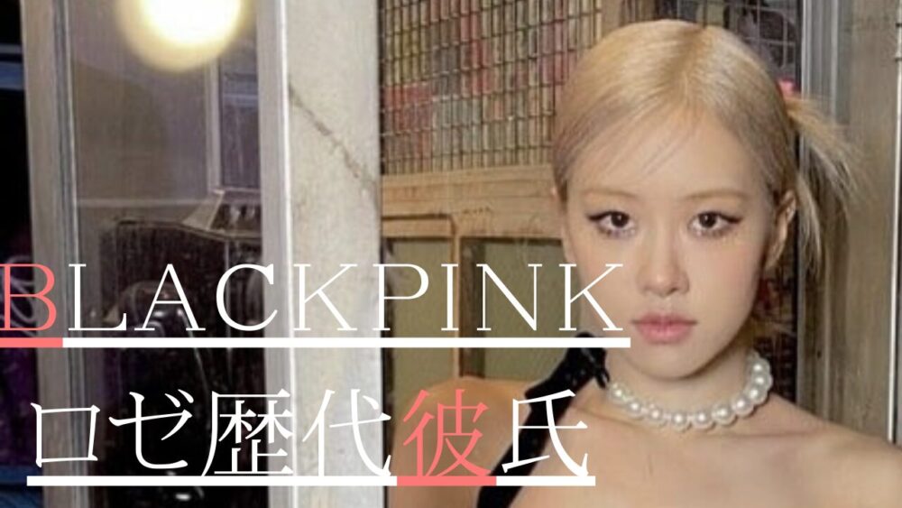 【2025最新】BLACKPINKロゼ歴代彼氏8人！ツアー中喧嘩したのは？