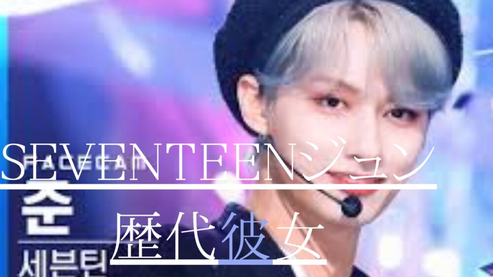 2025最新！SEVENTEENジュンの歴代彼女3人！元カノはサナ？