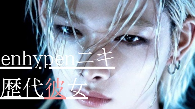 2025最新!enhypenニキの歴代彼女3人!