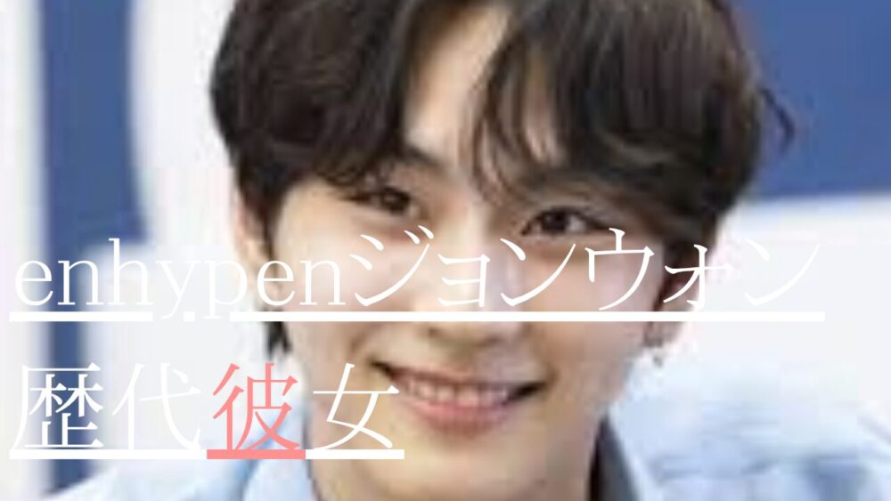 enhypenジョンウォン　歴代彼女