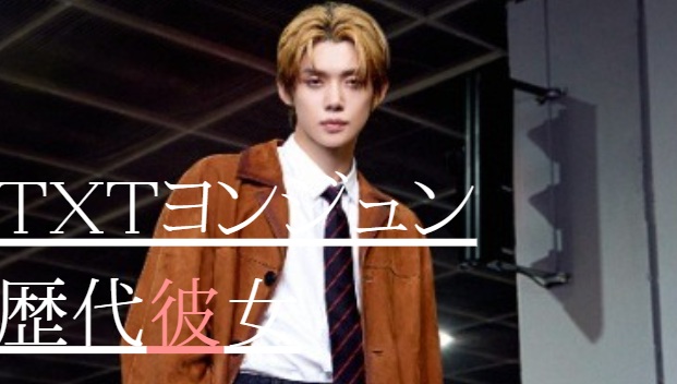 2025最新!TXTヨンジュンの歴代彼女3人!