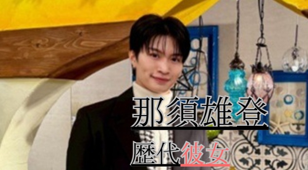 2026最新！那須雄登の歴代彼女5人！