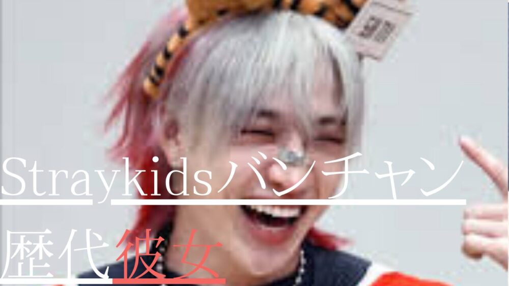 StrayKidsバンチャン　歴代彼女