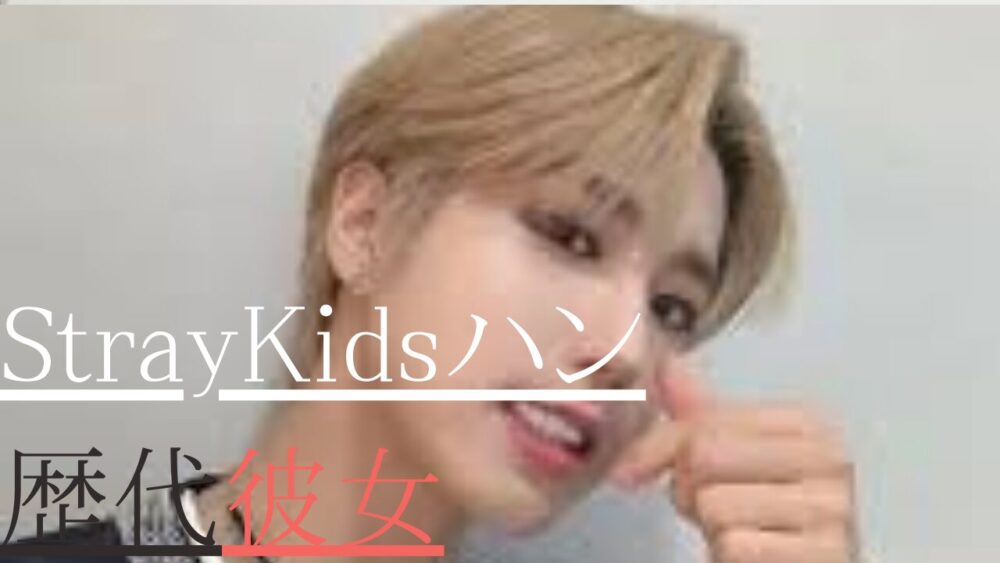 StrayKidsハン　歴代彼女