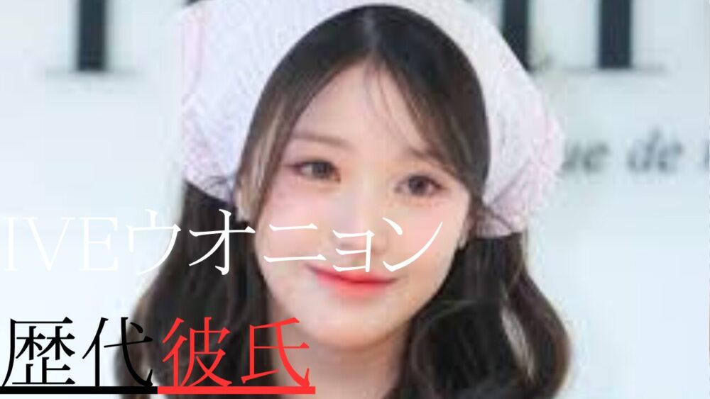 IVEウオニョン　歴代彼氏
