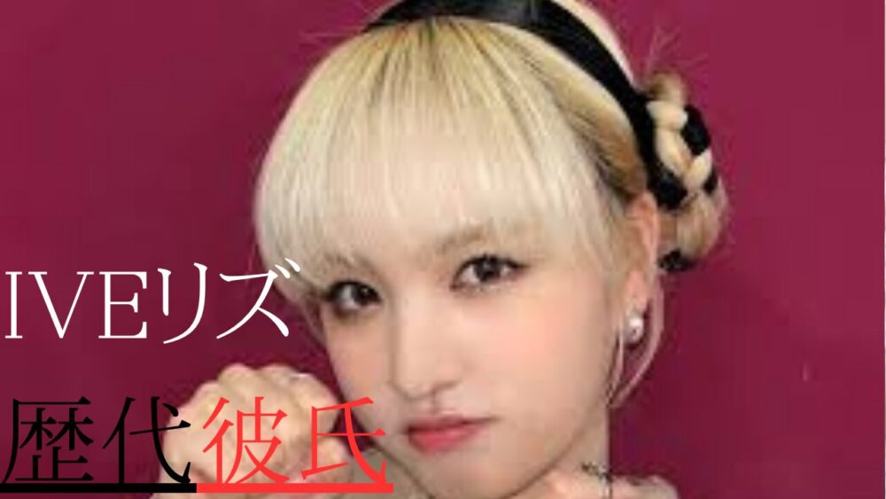 IVEリズ　歴代彼氏