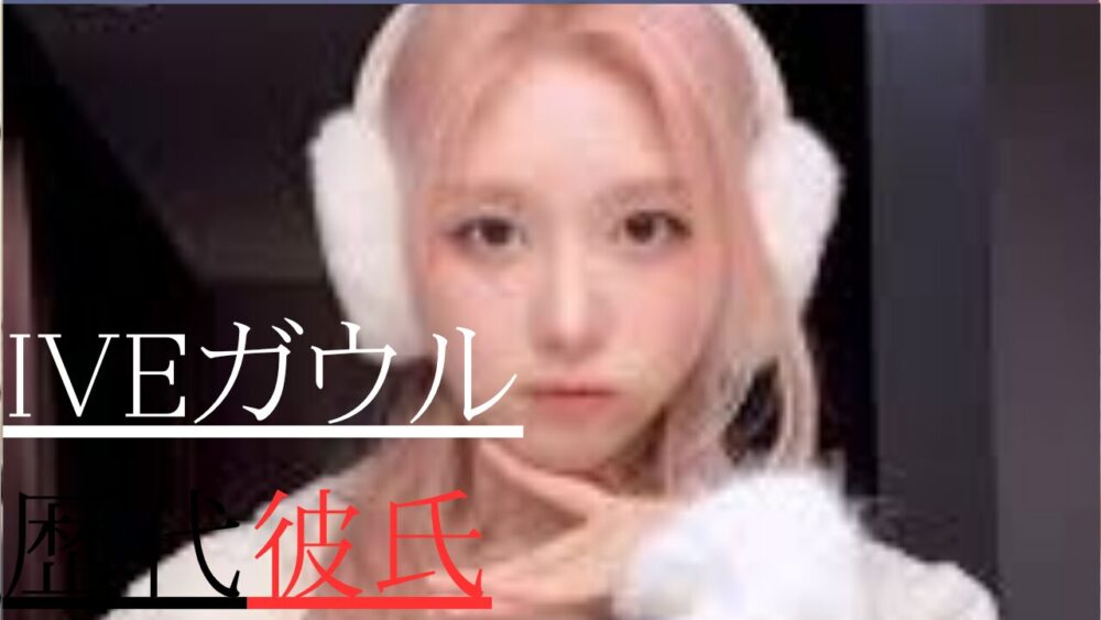 IVEガウル 歴代彼氏