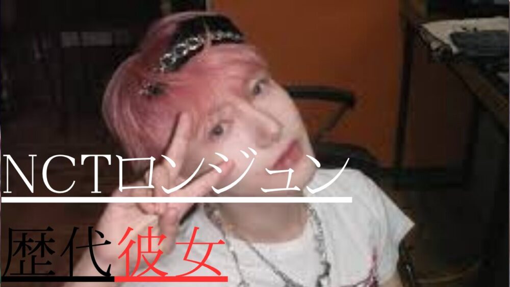 NCTロンジュン　歴代彼女