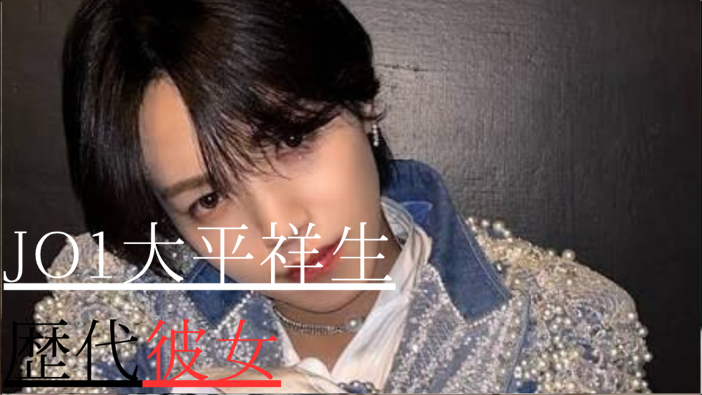 元JO1大平祥生　歴代彼女