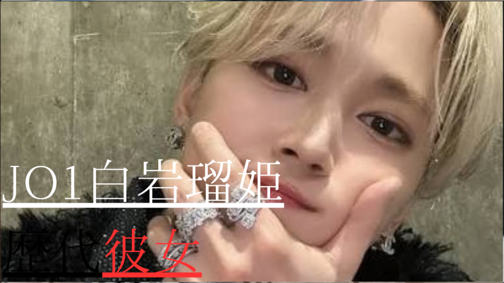 JO1白岩瑠姫　歴代彼女